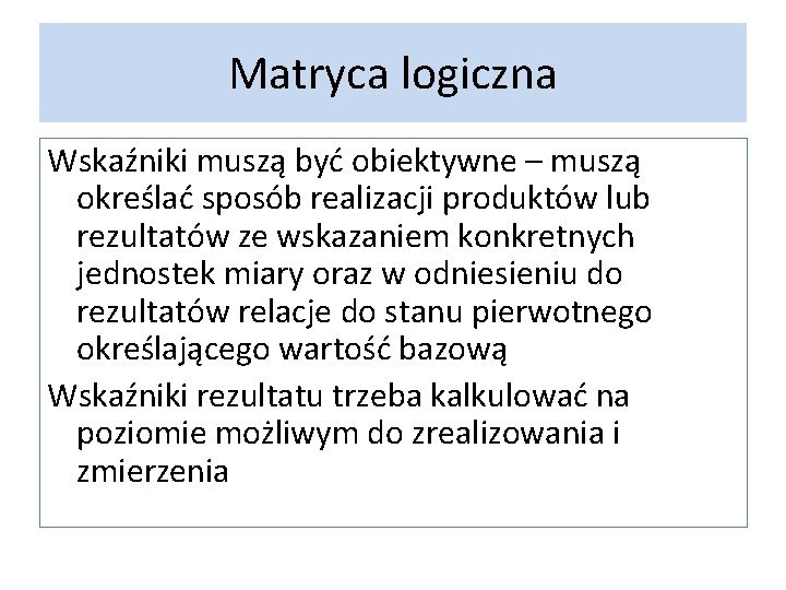 Matryca logiczna Wskaźniki muszą być obiektywne – muszą określać sposób realizacji produktów lub rezultatów