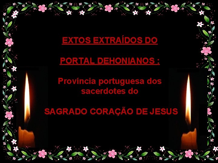 EXTOS EXTRAÍDOS DO PORTAL DEHONIANOS : Província portuguesa dos sacerdotes do SAGRADO CORAÇÃO DE EXTOS EXTRAÍDOS DO PORTAL DEHONIANOS : Província portuguesa dos sacerdotes do SAGRADO CORAÇÃO DE