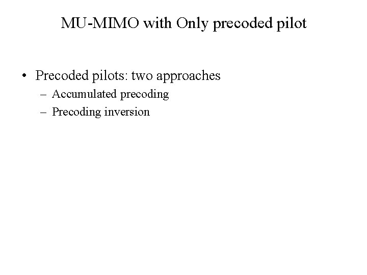 MU-MIMO with Only precoded pilot • Precoded pilots: two approaches – Accumulated precoding –