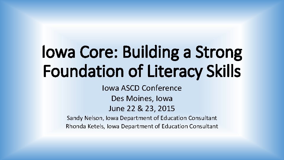 Iowa Core: Building a Strong Foundation of Literacy Skills Iowa ASCD Conference Des Moines,