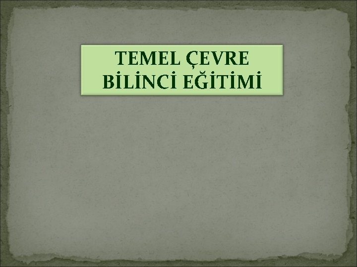 TEMEL ÇEVRE BİLİNCİ EĞİTİMİ 