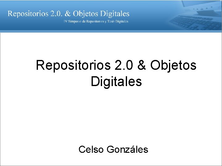 Repositorios 2. 0 & Objetos Digitales Celso Gonzáles 