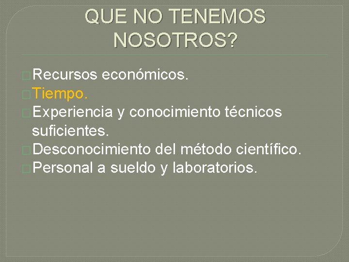 QUE NO TENEMOS NOSOTROS? �Recursos económicos. �Tiempo. �Experiencia y conocimiento técnicos suficientes. �Desconocimiento del