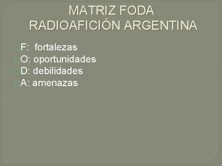 MATRIZ FODA RADIOAFICIÓN ARGENTINA �F: fortalezas �O: oportunidades �D: debilidades �A: amenazas 