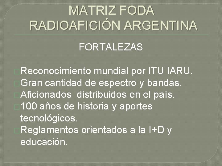 MATRIZ FODA RADIOAFICIÓN ARGENTINA FORTALEZAS �Reconocimiento mundial por ITU IARU. �Gran cantidad de espectro