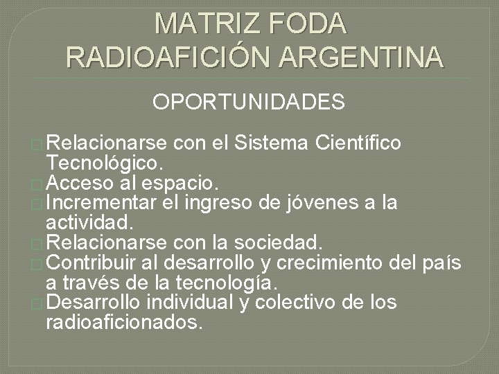 MATRIZ FODA RADIOAFICIÓN ARGENTINA OPORTUNIDADES � Relacionarse con el Sistema Científico Tecnológico. � Acceso