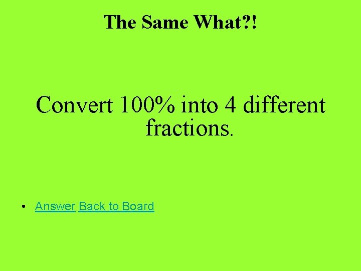 The Same What? ! Convert 100% into 4 different fractions. • Answer Back to