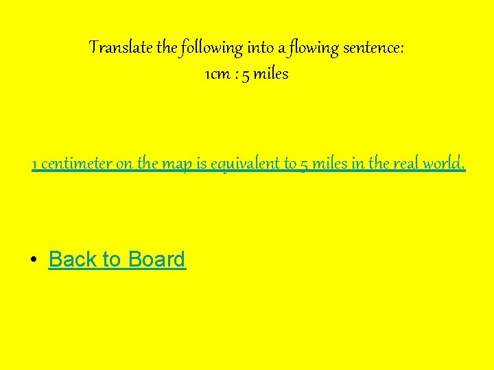 Translate the following into a flowing sentence: 1 cm : 5 miles 1 centimeter