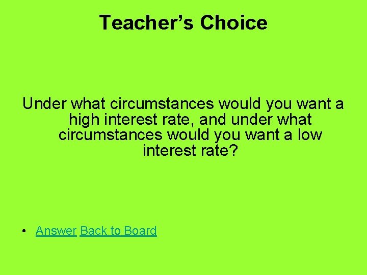 Teacher’s Choice Under what circumstances would you want a high interest rate, and under