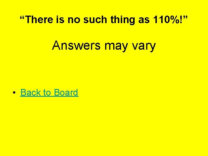 “There is no such thing as 110%!” Answers may vary • Back to Board