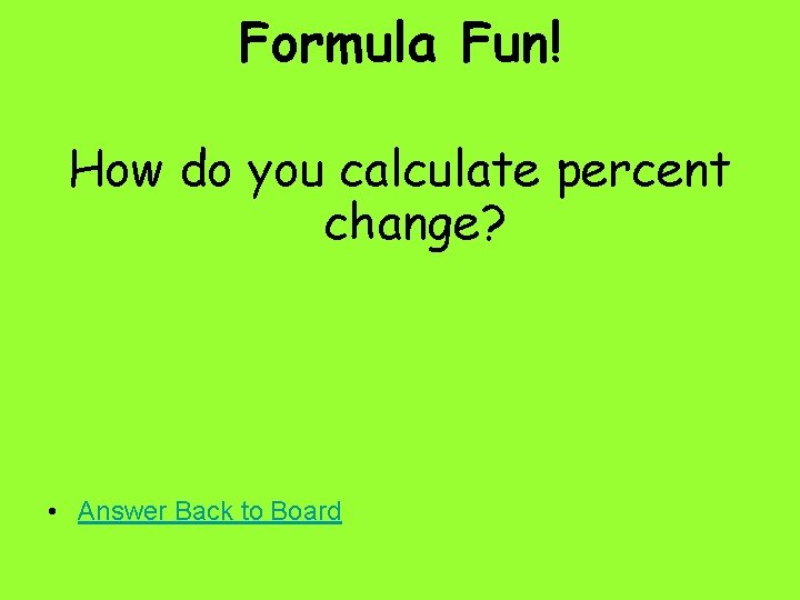 Formula Fun! How do you calculate percent change? • Answer Back to Board 