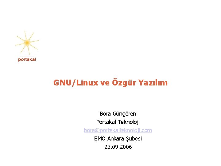 GNU/Linux ve Özgür Yazılım Bora Güngören Portakal Teknoloji bora@portakalteknoloji. com EMO Ankara Şubesi 23.