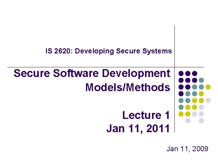 IS 2620: Developing Secure Systems Secure Software Development Models/Methods Lecture 1 Jan 11, 2011