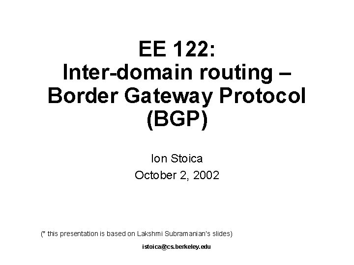 EE 122: Inter-domain routing – Border Gateway Protocol (BGP) Ion Stoica October 2, 2002