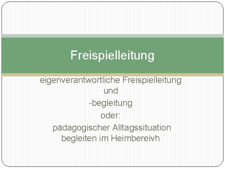 Freispielleitung eigenverantwortliche Freispielleitung und -begleitung oder: pädagogischer Alltagssituation begleiten im Heimbereivh 