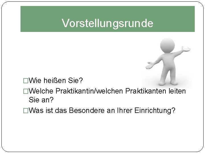 Vorstellungsrunde �Wie heißen Sie? �Welche Praktikantin/welchen Praktikanten leiten Sie an? �Was ist das Besondere