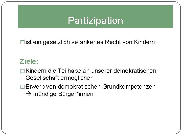 Partizipation � ist ein gesetzlich verankertes Recht von Kindern Ziele: � Kindern die Teilhabe