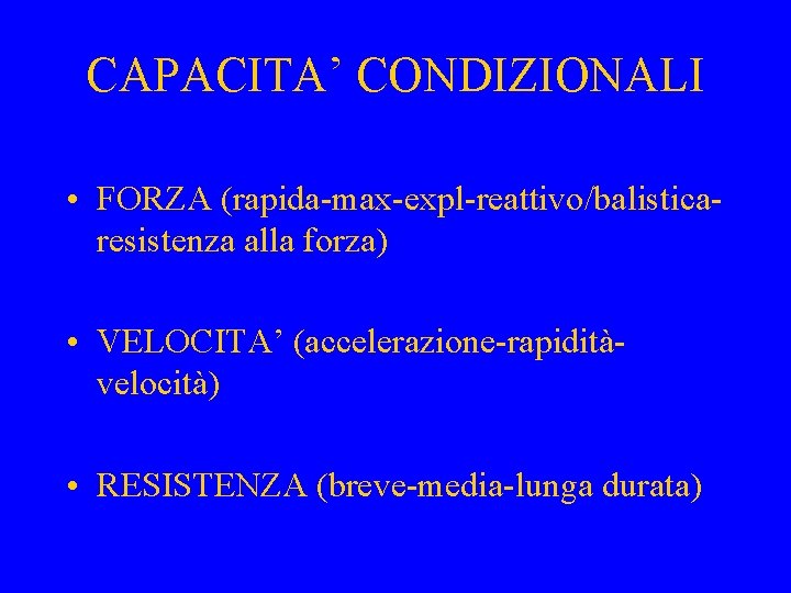 CAPACITA’ CONDIZIONALI • FORZA (rapida-max-expl-reattivo/balisticaresistenza alla forza) • VELOCITA’ (accelerazione-rapiditàvelocità) • RESISTENZA (breve-media-lunga durata)