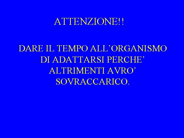 ATTENZIONE!! DARE IL TEMPO ALL’ORGANISMO DI ADATTARSI PERCHE’ ALTRIMENTI AVRO’ SOVRACCARICO. 