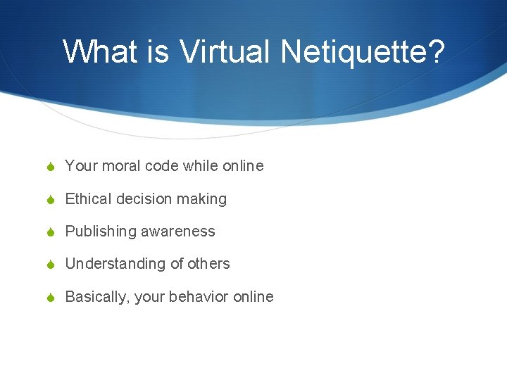 What is Virtual Netiquette? S Your moral code while online S Ethical decision making