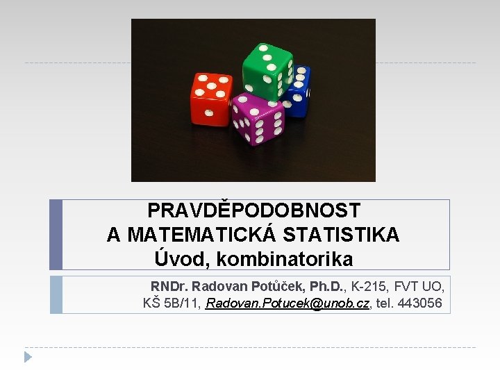 PRAVDĚPODOBNOST A MATEMATICKÁ STATISTIKA Úvod, kombinatorika RNDr. Radovan Potůček, Ph. D. , K-215, FVT