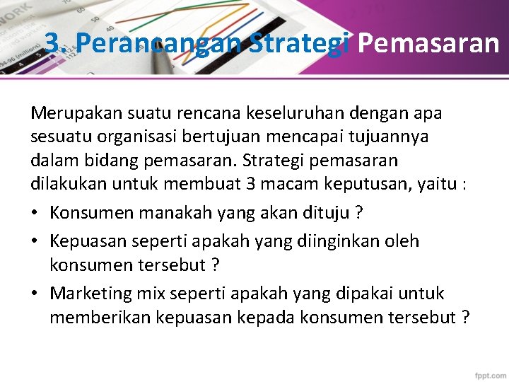 3. Perancangan Strategi Pemasaran Merupakan suatu rencana keseluruhan dengan apa sesuatu organisasi bertujuan mencapai