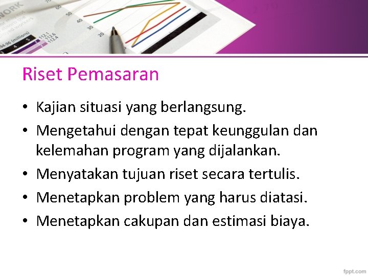 Riset Pemasaran • Kajian situasi yang berlangsung. • Mengetahui dengan tepat keunggulan dan kelemahan