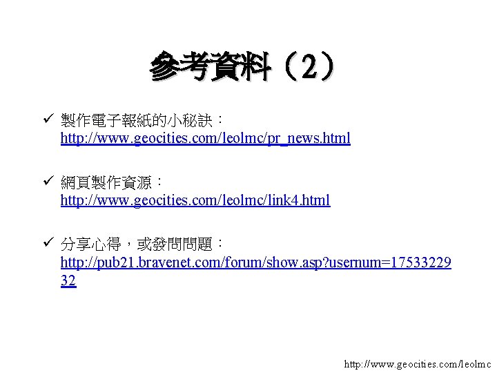 參考資料（2） ü 製作電子報紙的小秘訣： http: //www. geocities. com/leolmc/pr_news. html ü 網頁製作資源： http: //www. geocities. com/leolmc/link