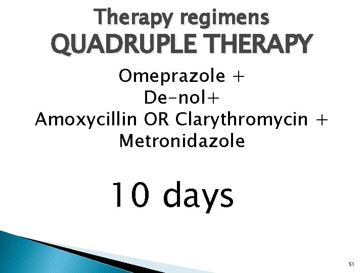 Therapy regimens QUADRUPLE THERAPY Omeprazole + De-nol+ Amoxycillin OR Clarythromycin + Metronidazole 10 days