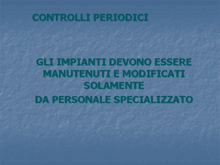 CONTROLLI PERIODICI GLI IMPIANTI DEVONO ESSERE MANUTENUTI E MODIFICATI SOLAMENTE DA PERSONALE SPECIALIZZATO 