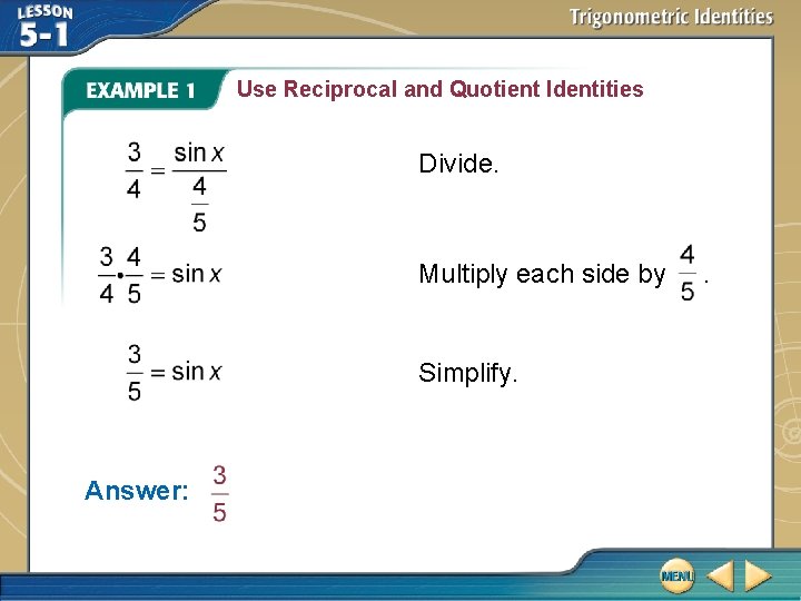 Use Reciprocal and Quotient Identities Divide. Multiply each side by Simplify. Answer: . 