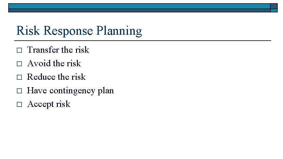 Risk Response Planning o o o Transfer the risk Avoid the risk Reduce the