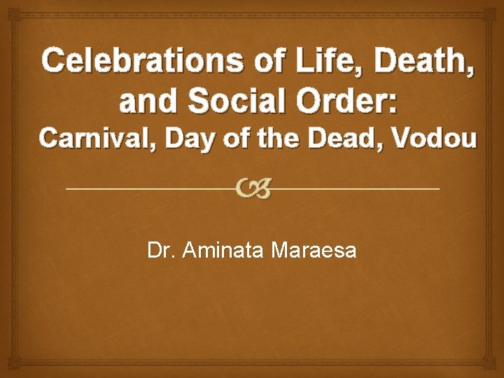 Celebrations of Life, Death, and Social Order: Carnival, Day of the Dead, Vodou Dr.