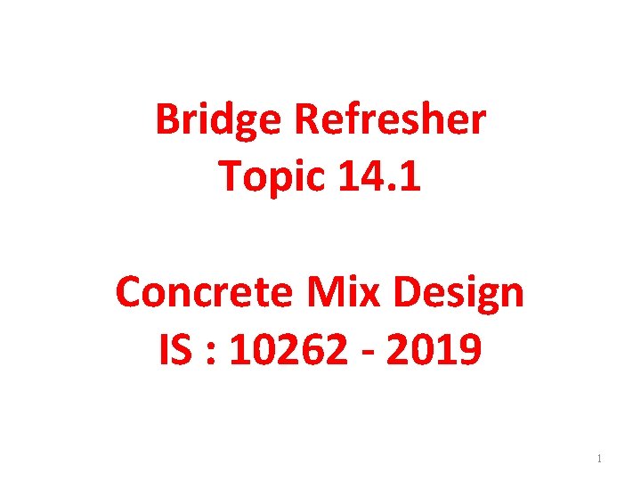 Bridge Refresher Topic 14. 1 Concrete Mix Design IS : 10262 - 2019 1