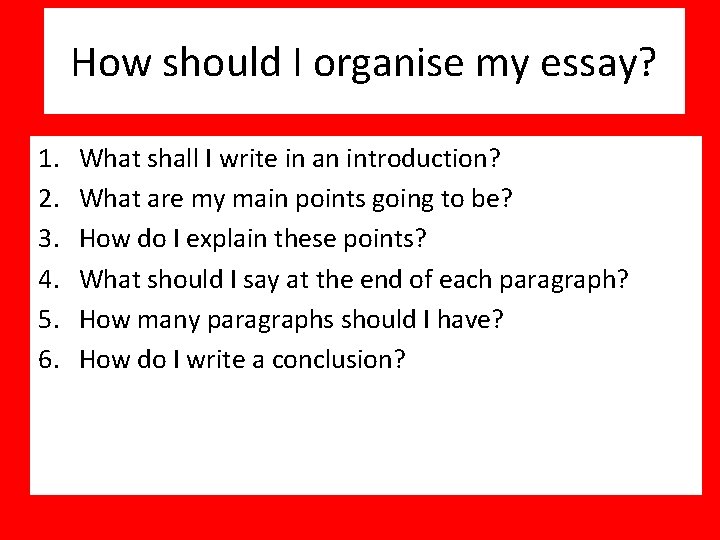How should I organise my essay? 1. 2. 3. 4. 5. 6. What shall