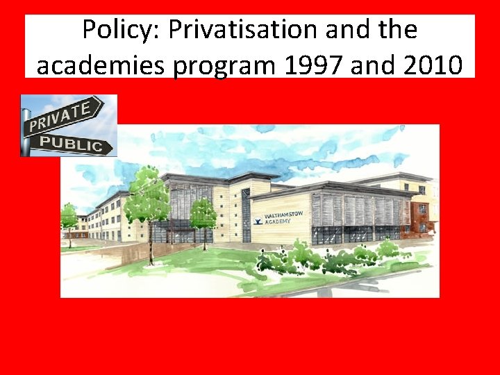 Policy: Privatisation and the academies program 1997 and 2010 