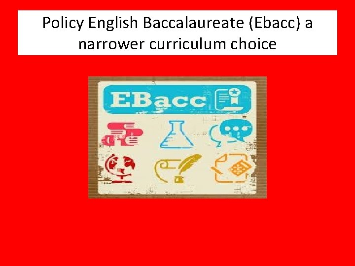 Policy English Baccalaureate (Ebacc) a narrower curriculum choice 