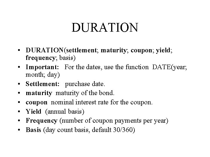 DURATION • DURATION(settlement; maturity; coupon; yield; frequency; basis) • Important: For the dates, use