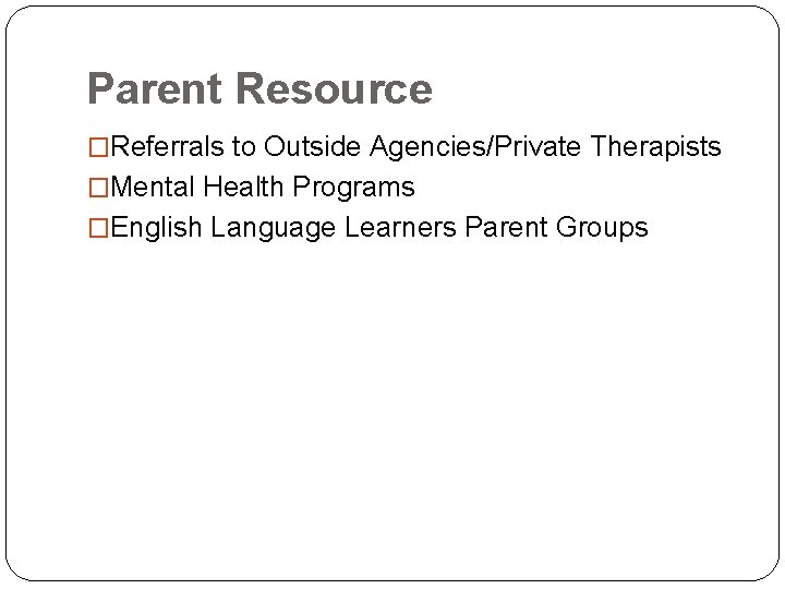 Parent Resource �Referrals to Outside Agencies/Private Therapists �Mental Health Programs �English Language Learners Parent Parent Resource �Referrals to Outside Agencies/Private Therapists �Mental Health Programs �English Language Learners Parent
