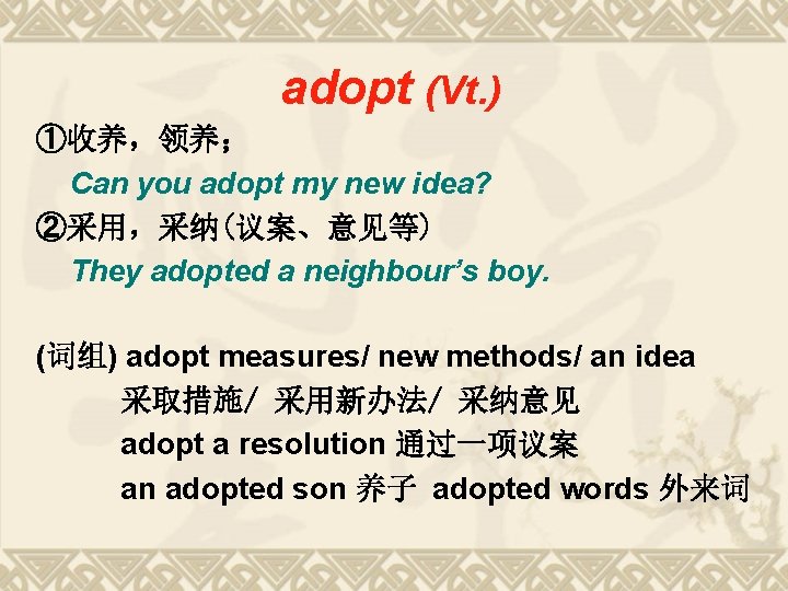 adopt (Vt. ) ①收养,领养; Can you adopt my new idea? ②采用,采纳(议案、意见等) They adopted a adopt (Vt. ) ①收养,领养; Can you adopt my new idea? ②采用,采纳(议案、意见等) They adopted a