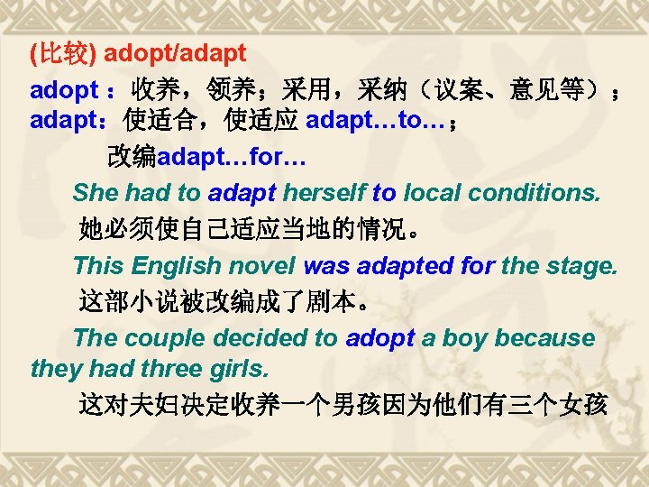 (比较) adopt/adapt adopt :收养,领养;采用,采纳(议案、意见等); adapt:使适合,使适应 adapt…to…; 改编adapt…for… She had to adapt herself to local (比较) adopt/adapt adopt :收养,领养;采用,采纳(议案、意见等); adapt:使适合,使适应 adapt…to…; 改编adapt…for… She had to adapt herself to local