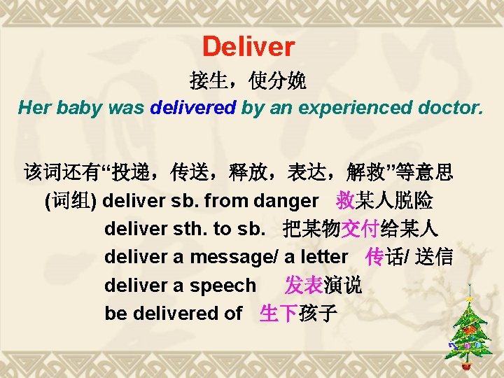 Deliver 接生,使分娩 Her baby was delivered by an experienced doctor. 该词还有“投递,传送,释放,表达,解救”等意思 (词组) deliver sb. Deliver 接生,使分娩 Her baby was delivered by an experienced doctor. 该词还有“投递,传送,释放,表达,解救”等意思 (词组) deliver sb.