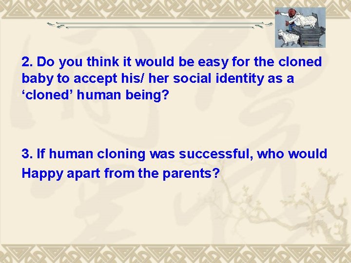 2. Do you think it would be easy for the cloned baby to accept 2. Do you think it would be easy for the cloned baby to accept