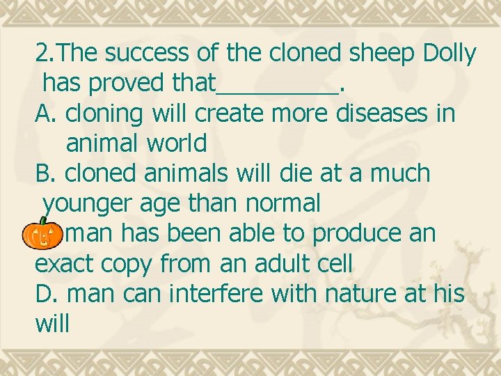 2. The success of the cloned sheep Dolly has proved that_____. A. cloning will 2. The success of the cloned sheep Dolly has proved that_____. A. cloning will