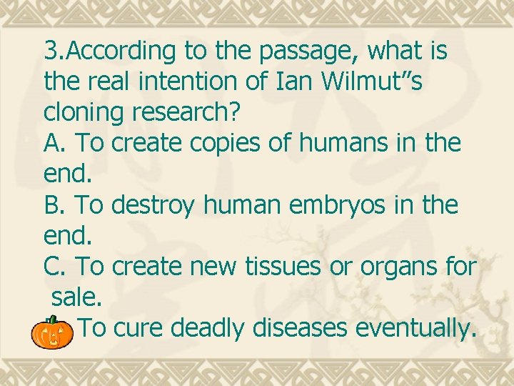 3. According to the passage, what is the real intention of Ian Wilmut”s cloning 3. According to the passage, what is the real intention of Ian Wilmut”s cloning