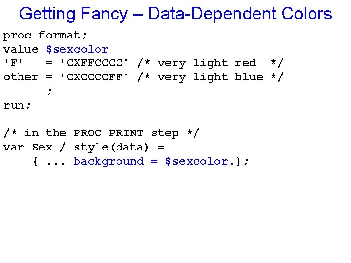 Getting Fancy – Data-Dependent Colors proc format; value $sexcolor 'F' = 'CXFFCCCC' /* very