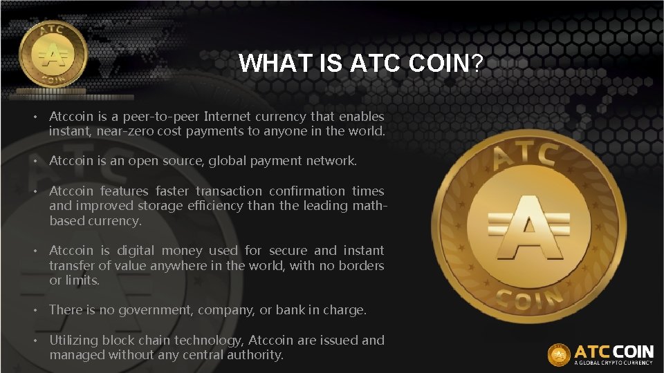 WHAT IS ATC COIN? • Atccoin is a peer-to-peer Internet currency that enables instant,