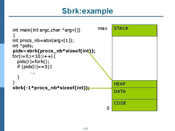 Sbrk: example max int main(int argc, char *argv[]) { int procs_nb=atoi(argv[1]); int *pids; pids=sbrk(procs_nb*sizeof(int));