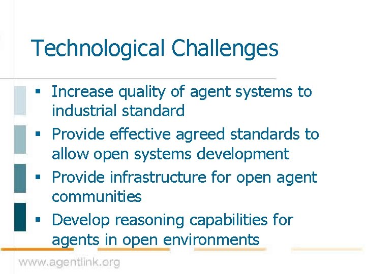 Technological Challenges § Increase quality of agent systems to industrial standard § Provide effective