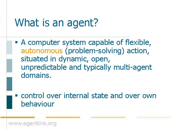 What is an agent? § A computer system capable of flexible, autonomous (problem-solving) action,